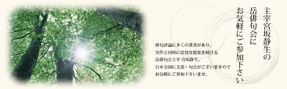 主宰宮坂静生の岳俳句会にお気軽にご参加下さい。俳句評論に多くの著書があり、実作と同時に活発な提案を続ける岳俳句会主催宮坂静生。日本全国に支部・句会がございますので、お気軽にご参加下さいませ。
