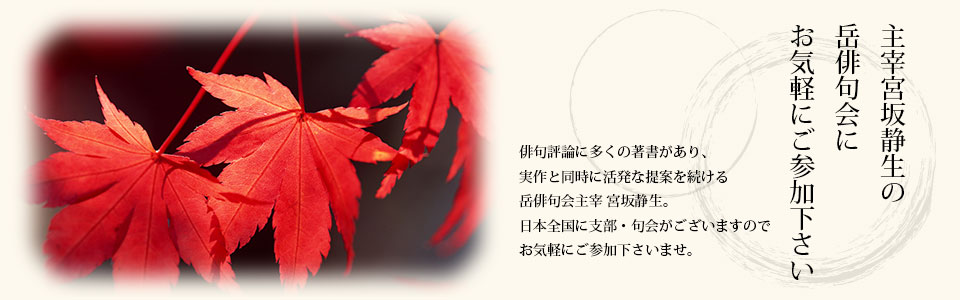 主宰宮坂静生の岳俳句会にお気軽にご参加下さい。俳句評論に多くの著書があり、実作と同時に活発な提案を続ける岳俳句会主催宮坂静生。日本全国に支部・句会がございますので、お気軽にご参加下さいませ。